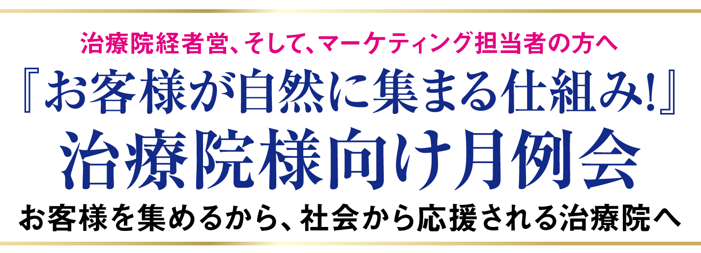 治療院経者営、そして、マーケティング担当者の方へ『お客様が自然に集まる仕組み！』治療院様向け月例会お客様を集めるから、社会から応援される治療院へ
