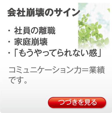 会社崩壊のサイン・ 社員の離職・ 家庭崩壊・「もうやってられない感」コミュニケーション力＝業績です。