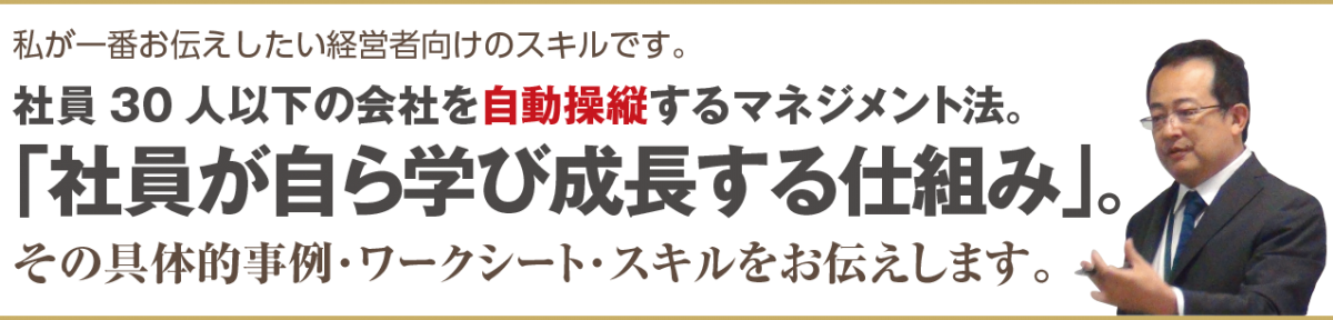 私が一番お伝えしたい経営者向けのスキルです。社員30人以下の会社を自動操縦するマネジメント法。「社員が自ら学び成長する仕組み」。その具体的事例･ワークシート･スキルをお伝えします。